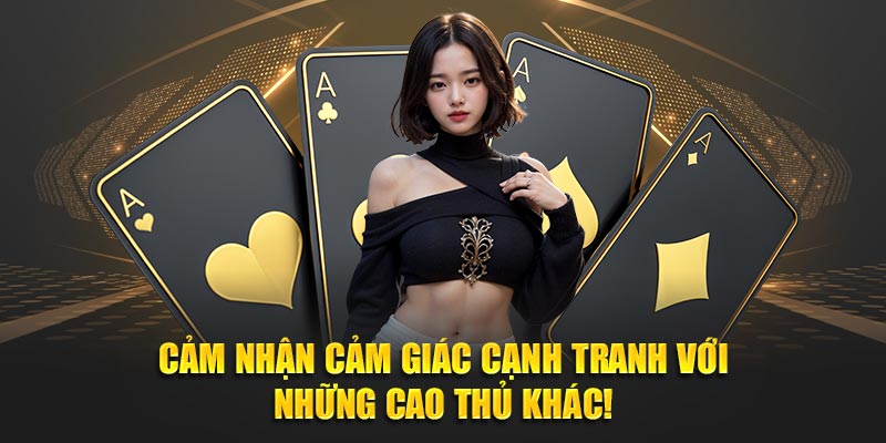 Cảm nhận cảm giác cạnh tranh với những cao thủ khác!