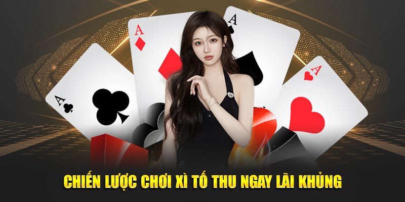 Chiến lược chơi xì tố thu ngay lãi khủng