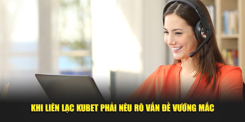 Khi liên lạc KUBET phải nêu rõ vấn đề vướng mắc