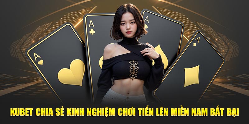 Kubet chia sẻ kinh nghiệm chơi Tiến lên miền Nam bất bại