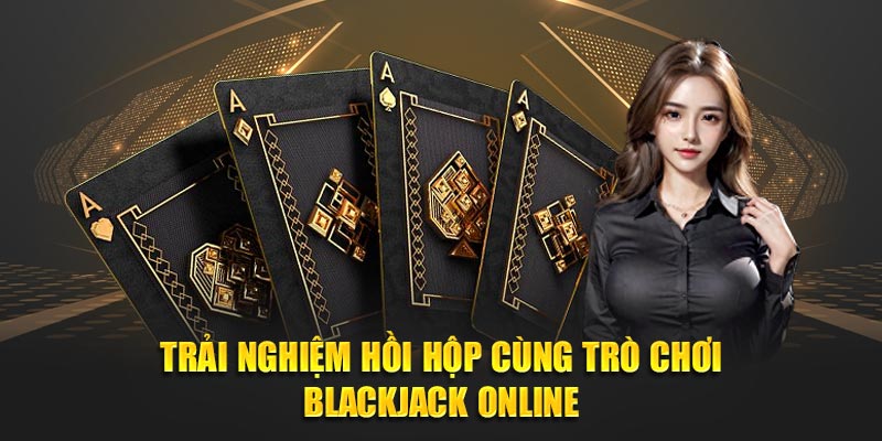 Trải nghiệm hồi hộp cùng trò chơi Blackjack Online