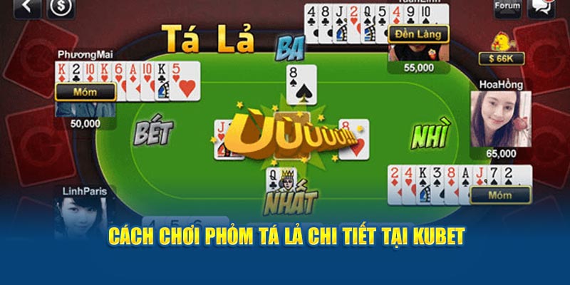 Cách chơi phỏm tá lả chi tiết tại Kubet 