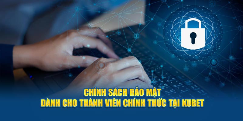 Chính sách bảo mật dành cho thành viên chính thức tại Kubet