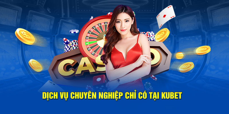 Dịch vụ chuyên nghiệp chỉ có tại KUBET