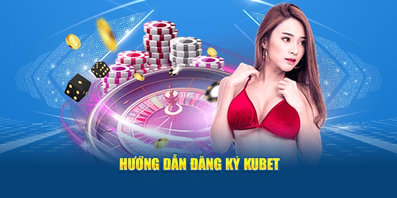 Hướng dẫn đăng ký Kubet 