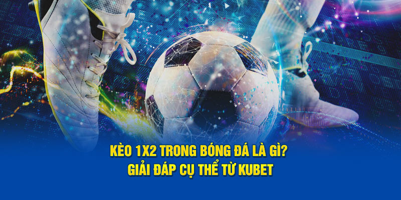 Kèo 1x2 Trong Bóng Đá Là Gì