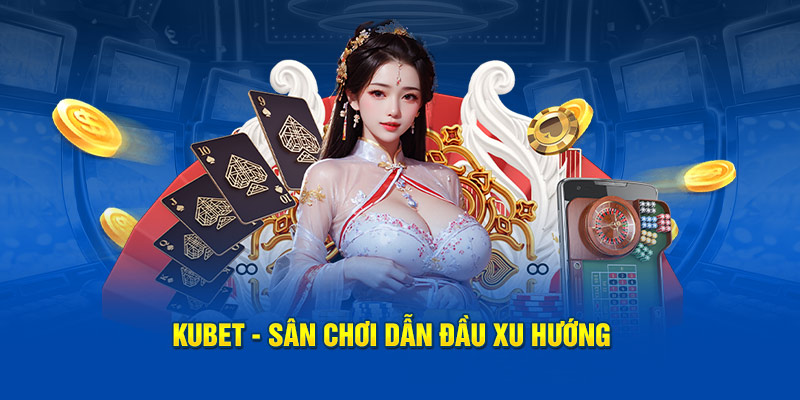 KUBET - Sân chơi dẫn đầu xu hướng