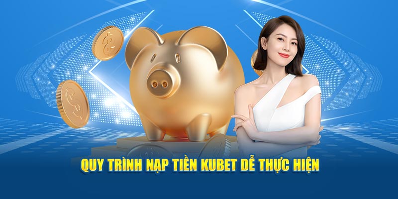 Quy trình nạp tiền KUBET dễ thực hiện