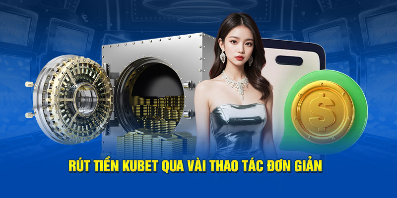 Rút tiền KUBET qua vài thao tác đơn giản